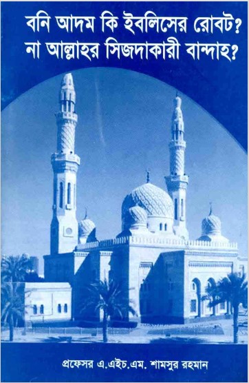 Bani Adam Ki Iblisher Robot Na Allahor Sijdakari Bandah by A.H.M. Shamsur Rahman by Arefin Library